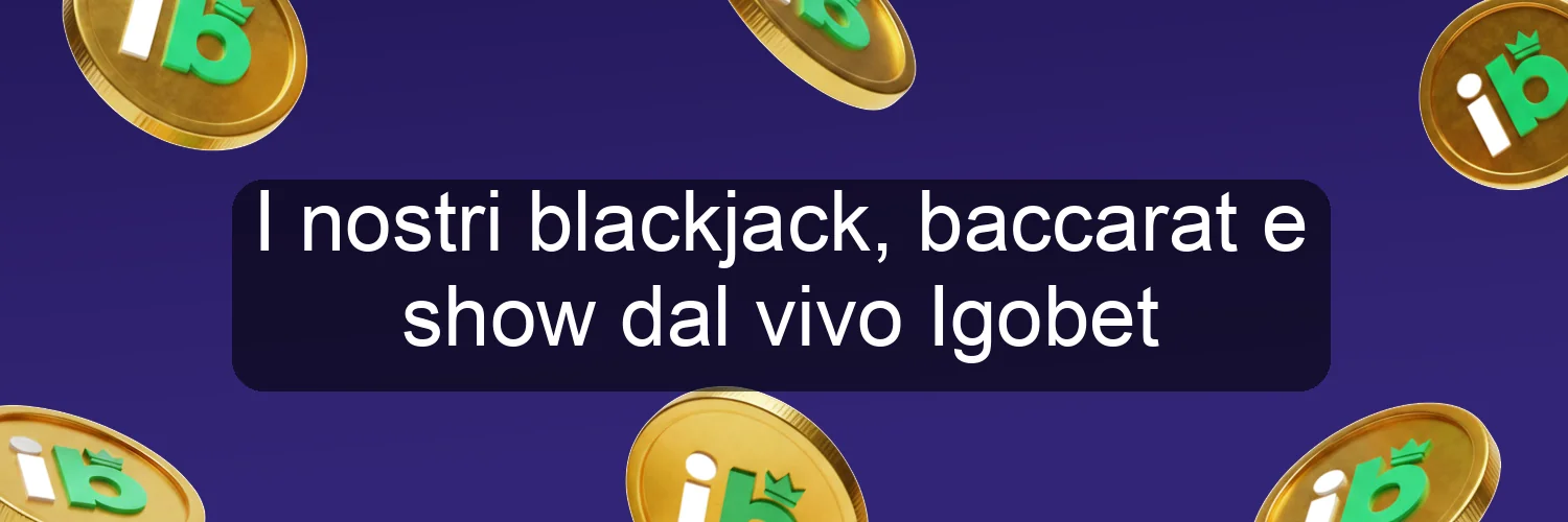 I nostri blackjack, baccarat e show dal vivo Igobet