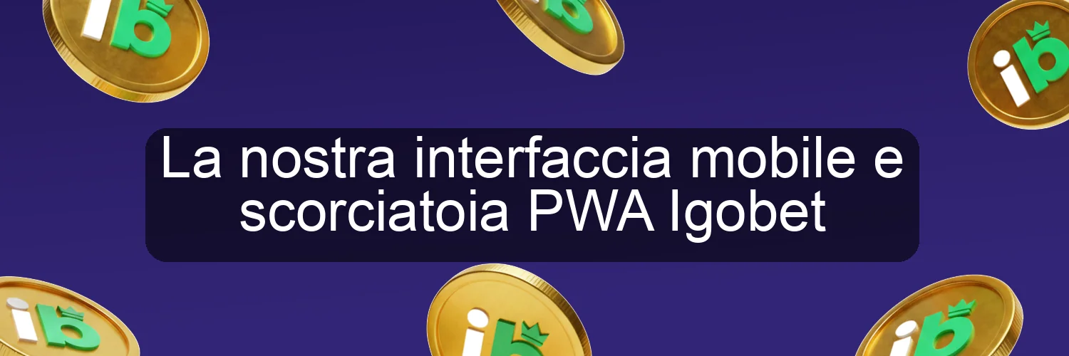 La nostra interfaccia mobile e scorciatoia PWA Igobet